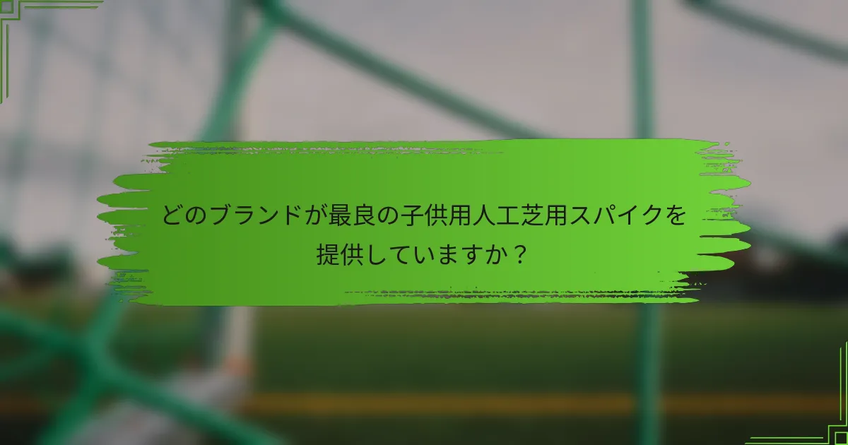 どのブランドが最良の子供用人工芝用スパイクを提供していますか？