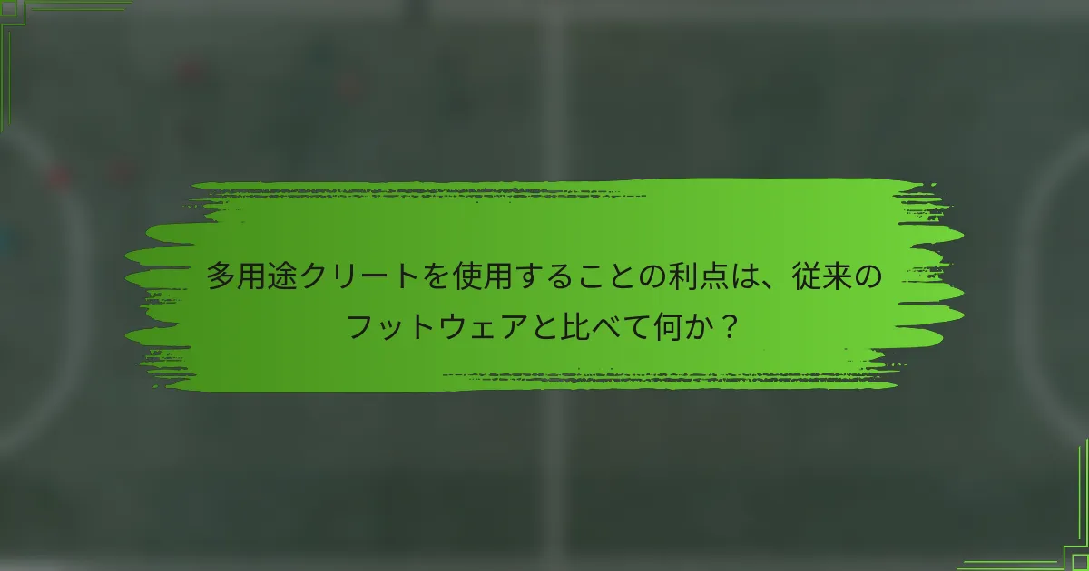 多用途クリートを使用することの利点は、従来のフットウェアと比べて何か？