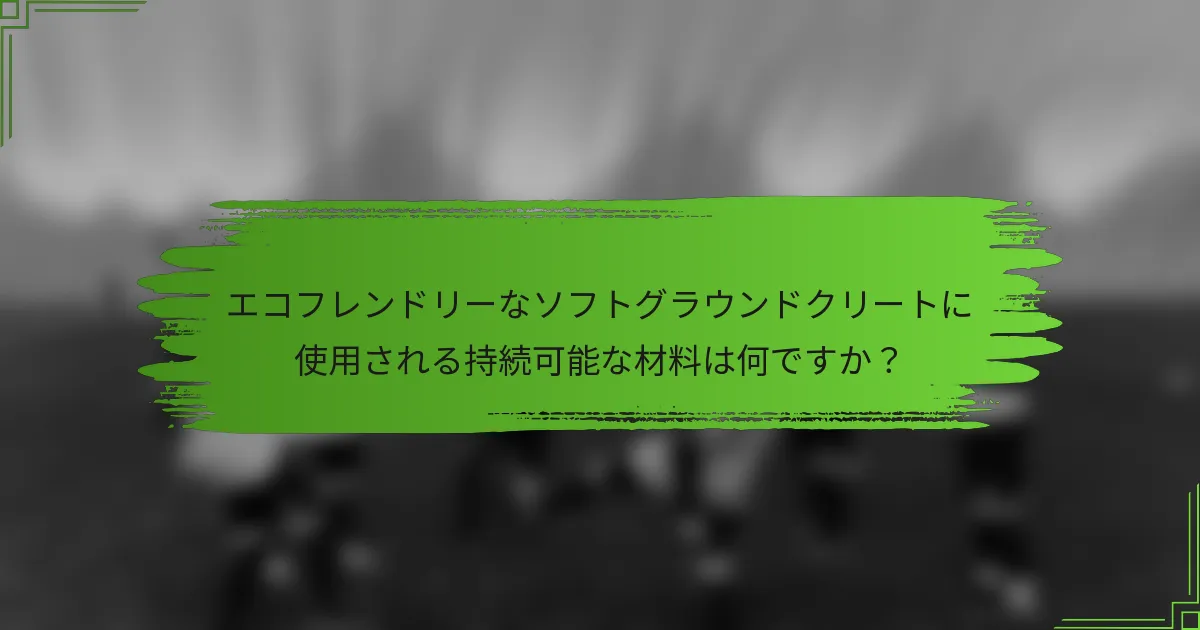 エコフレンドリーなソフトグラウンドクリートに使用される持続可能な材料は何ですか？