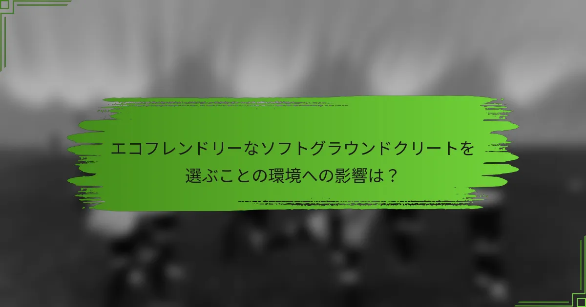 エコフレンドリーなソフトグラウンドクリートを選ぶことの環境への影響は？