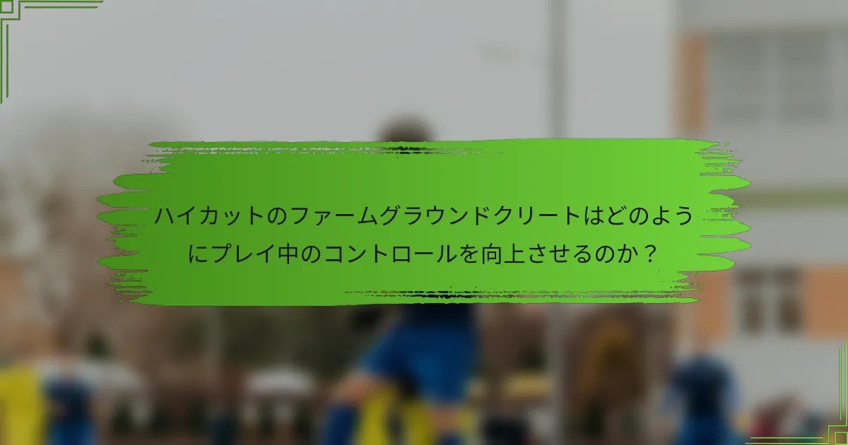 ハイカットのファームグラウンドクリートはどのようにプレイ中のコントロールを向上させるのか？