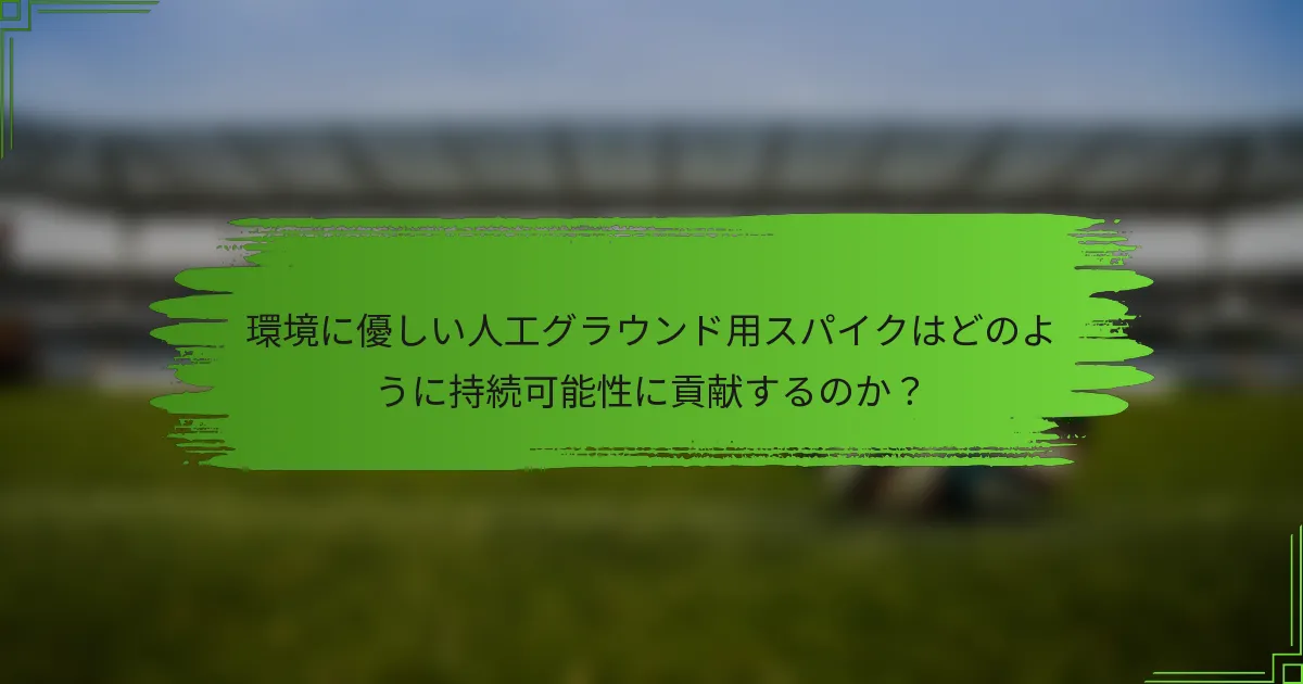 環境に優しい人工グラウンド用スパイクはどのように持続可能性に貢献するのか？
