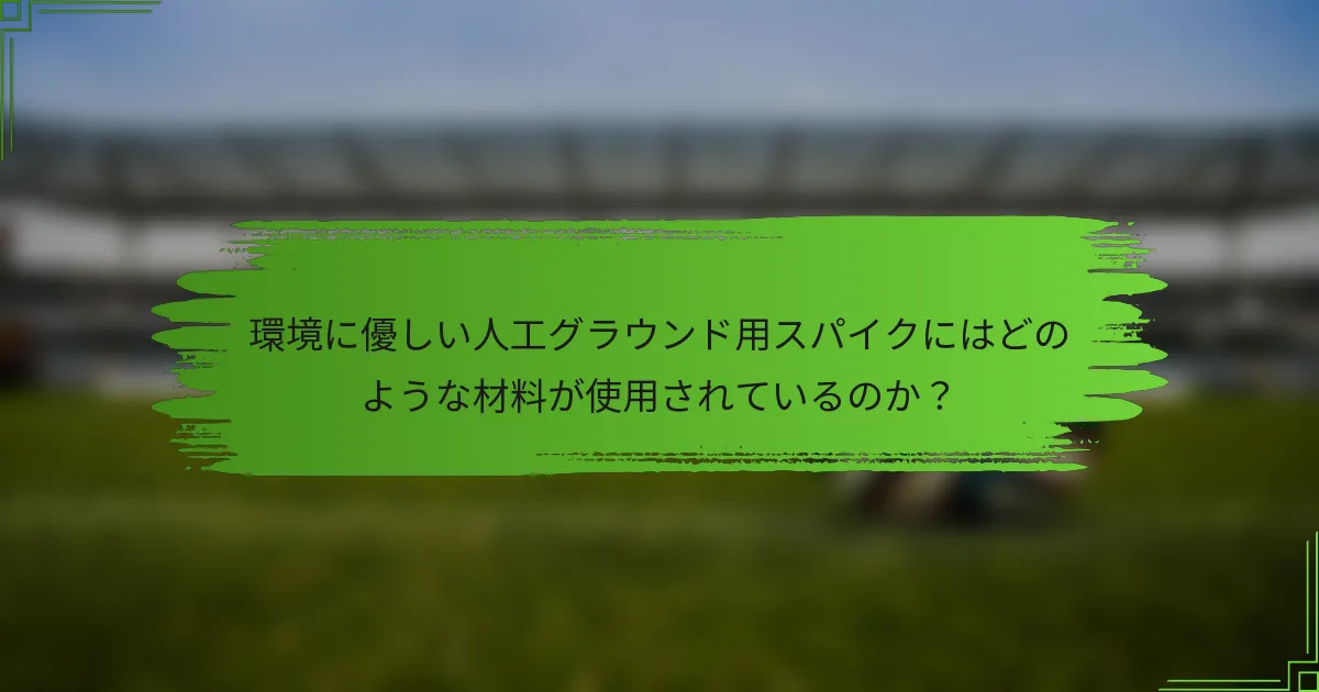環境に優しい人工グラウンド用スパイクにはどのような材料が使用されているのか？