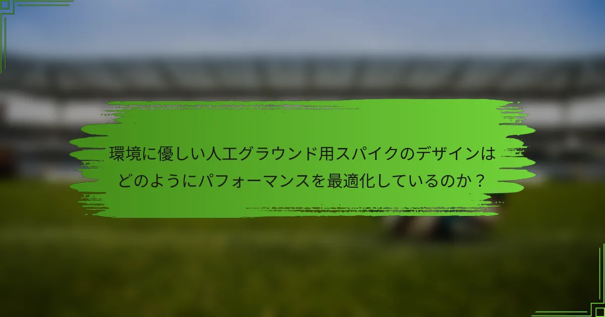 環境に優しい人工グラウンド用スパイクのデザインはどのようにパフォーマンスを最適化しているのか？