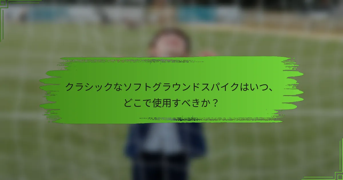 クラシックなソフトグラウンドスパイクはいつ、どこで使用すべきか？