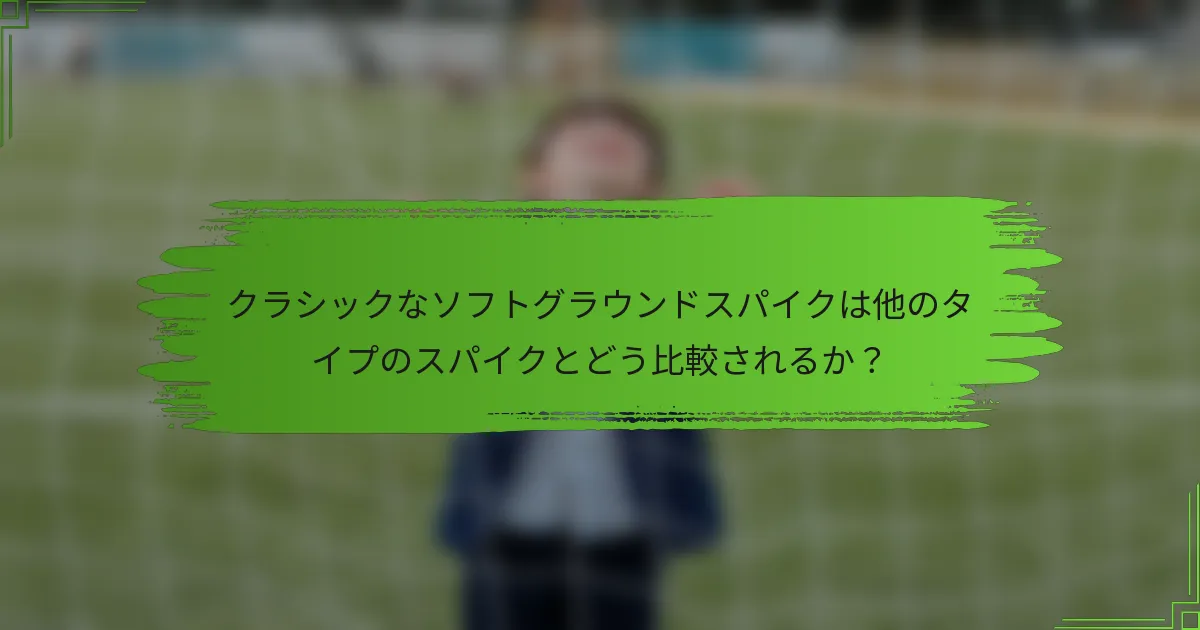 クラシックなソフトグラウンドスパイクは他のタイプのスパイクとどう比較されるか？