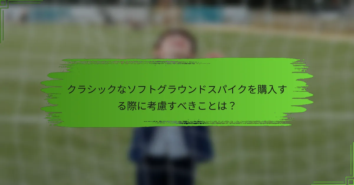 クラシックなソフトグラウンドスパイクを購入する際に考慮すべきことは？