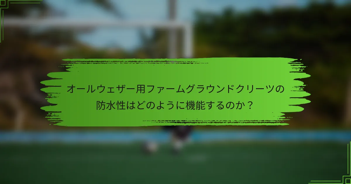 オールウェザー用ファームグラウンドクリーツの防水性はどのように機能するのか?