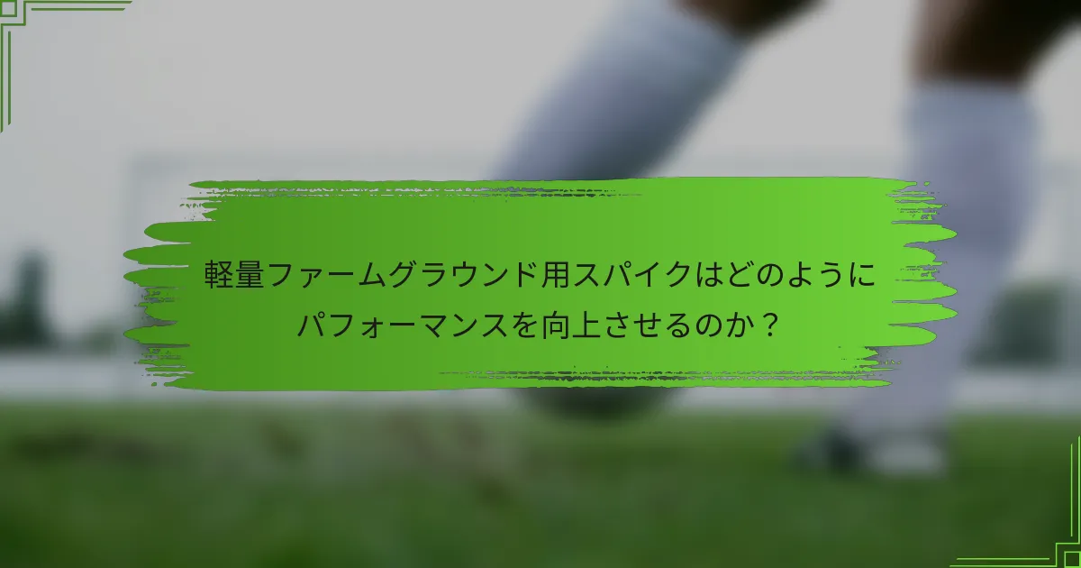 軽量ファームグラウンド用スパイクはどのようにパフォーマンスを向上させるのか？