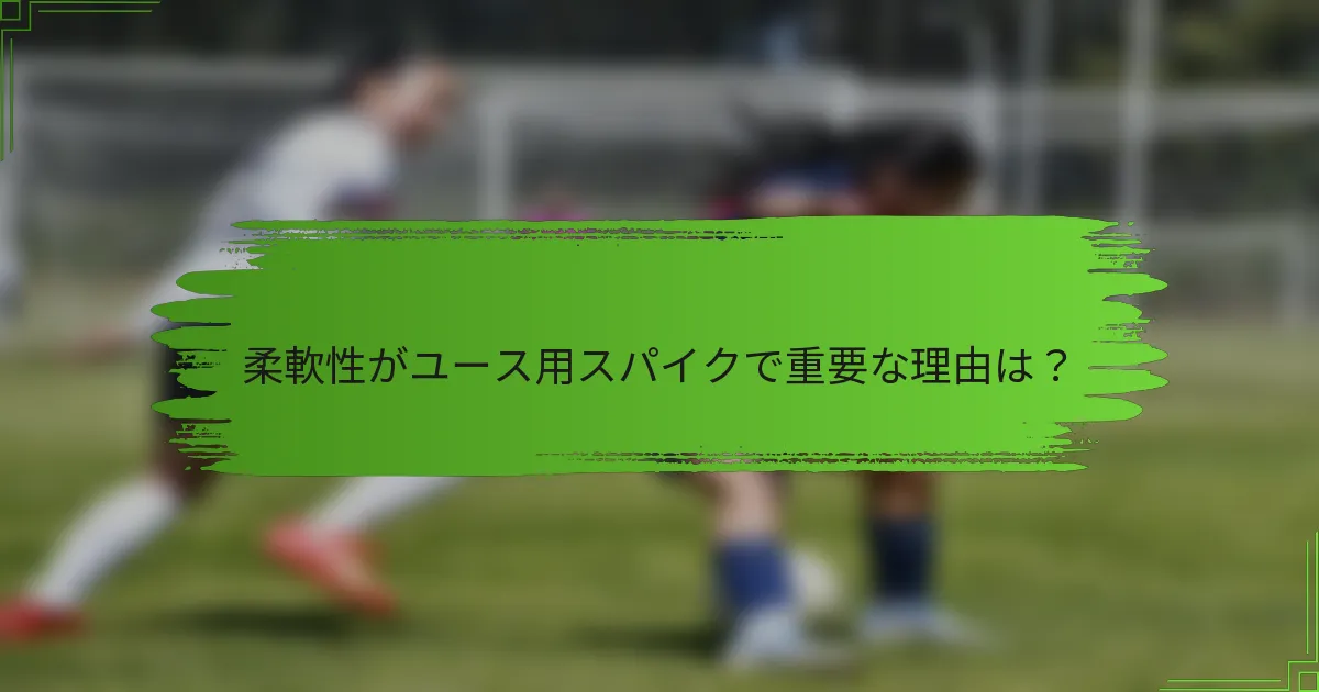 柔軟性がユース用スパイクで重要な理由は？