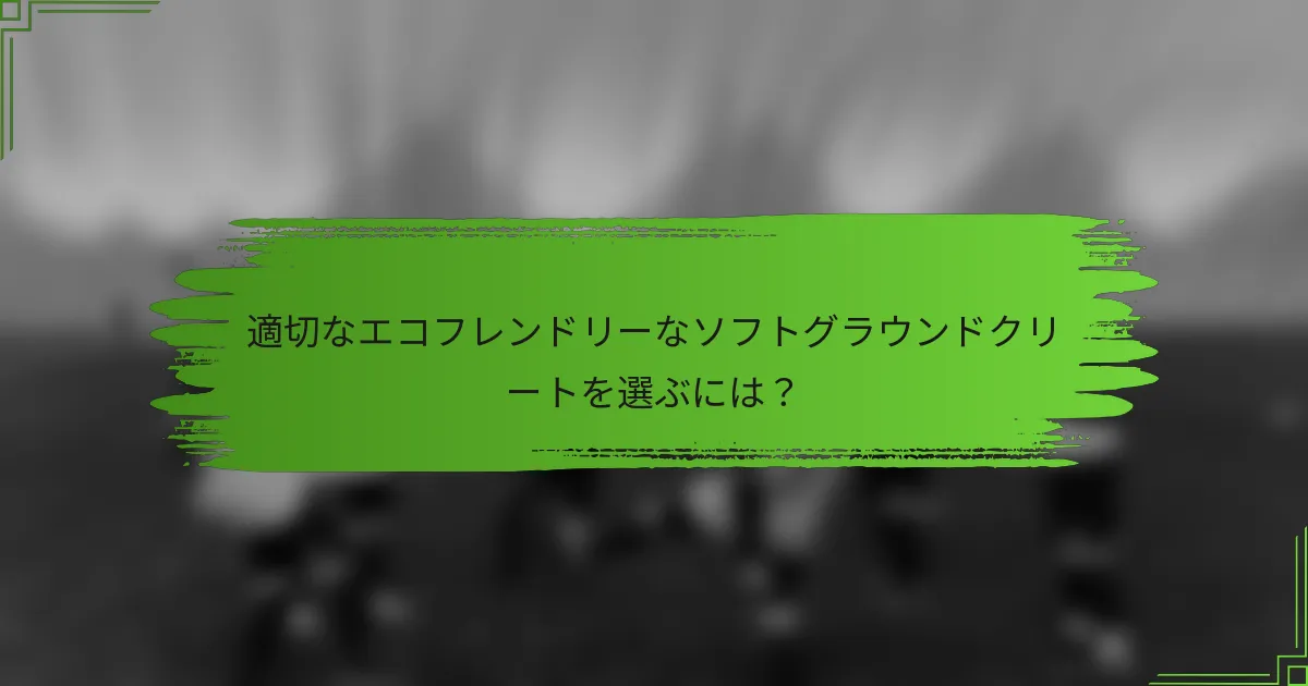適切なエコフレンドリーなソフトグラウンドクリートを選ぶには？