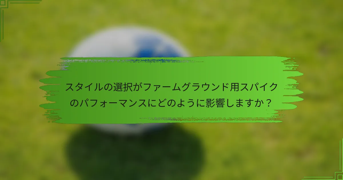 スタイルの選択がファームグラウンド用スパイクのパフォーマンスにどのように影響しますか？