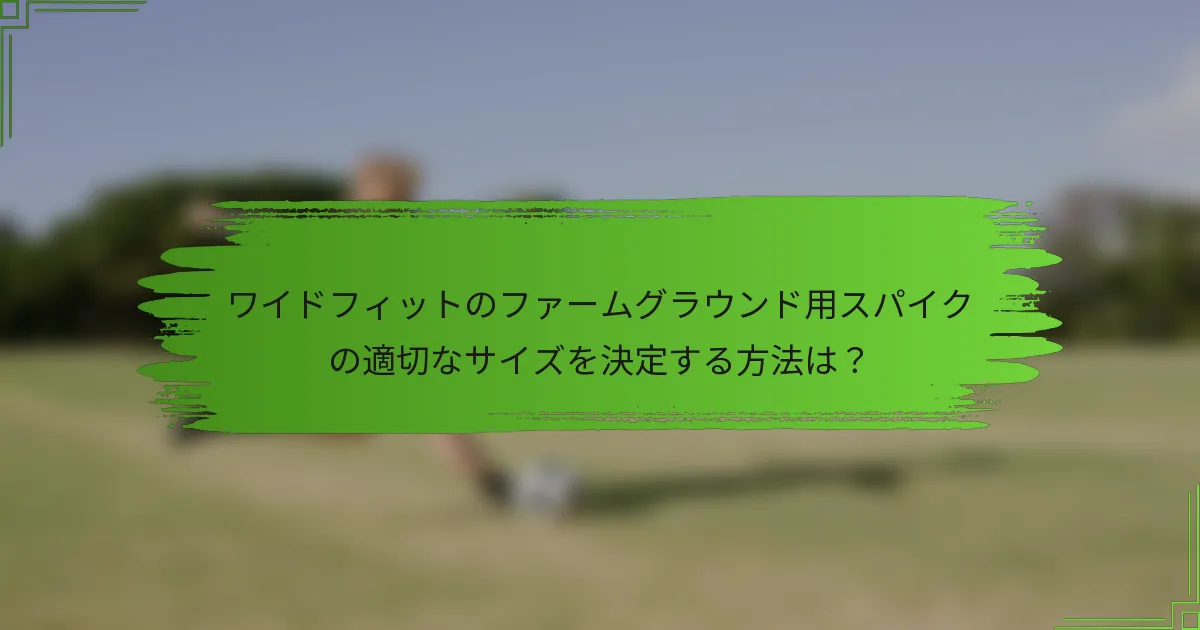 ワイドフィットのファームグラウンド用スパイクの適切なサイズを決定する方法は?
