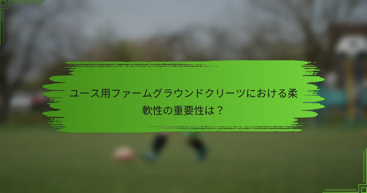 ユース用ファームグラウンドクリーツにおける柔軟性の重要性は？