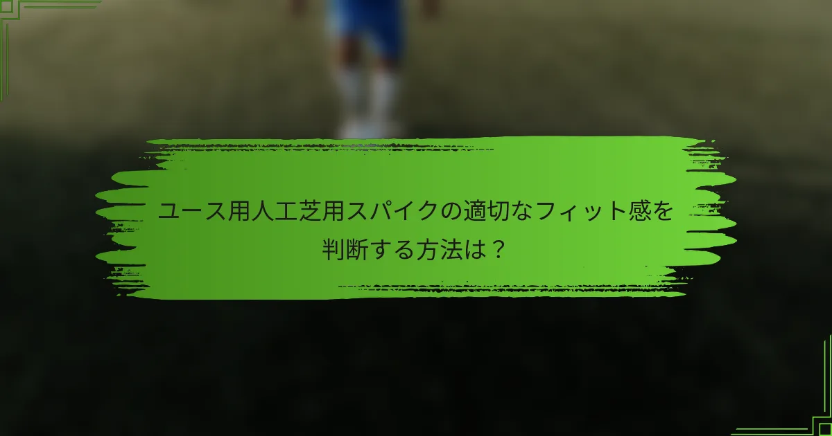 ユース用人工芝用スパイクの適切なフィット感を判断する方法は？