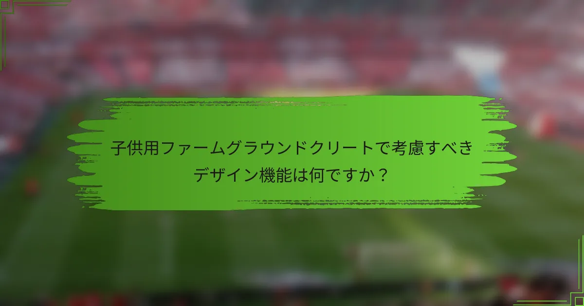 子供用ファームグラウンドクリートで考慮すべきデザイン機能は何ですか？
