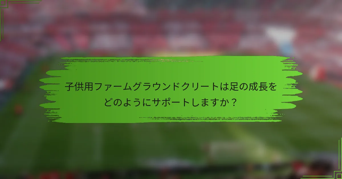 子供用ファームグラウンドクリートは足の成長をどのようにサポートしますか？