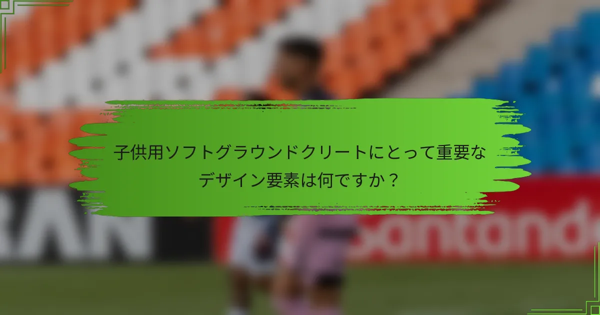 子供用ソフトグラウンドクリートにとって重要なデザイン要素は何ですか？