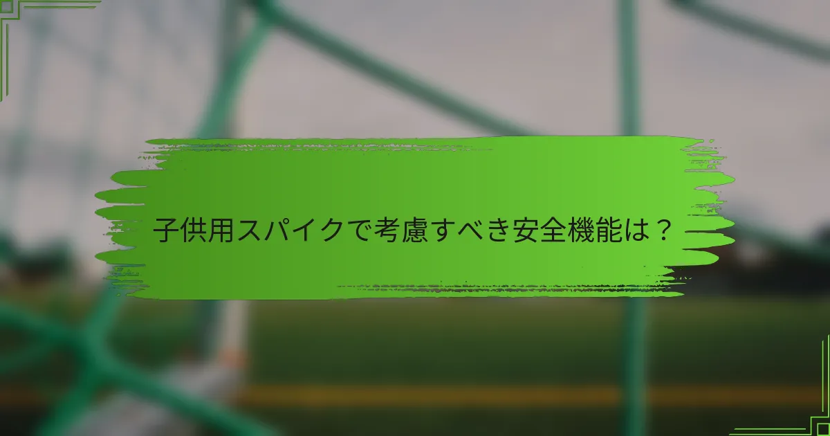 子供用スパイクで考慮すべき安全機能は？